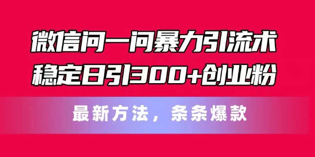 （第10077期）微信问一问暴力引流术，稳定日引300+创业粉，最新方法，条条爆款