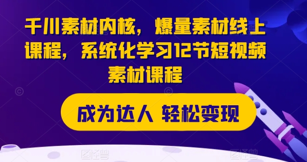 （第10131期）千川素材内核，爆量素材线上课程，系统化学习12节短视频素材课程