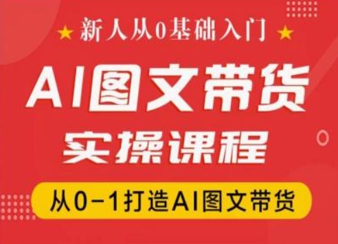 （第10145期）新人从0基础入门，抖音AI图文带货实操课程，从0-1打造AI图文带货