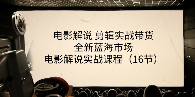 （第9855期）电影解说 剪辑实战带货全新蓝海市场，电影解说实战课程（16节）