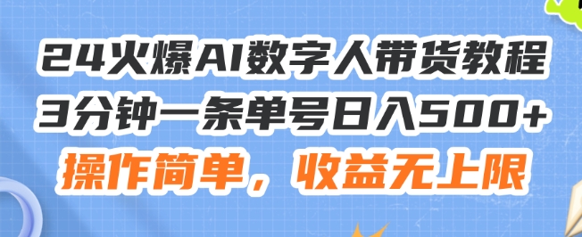 （第10494期）24火爆AI数字人带货教程，3分钟一条单号日入500+，操作简单，收益无上限