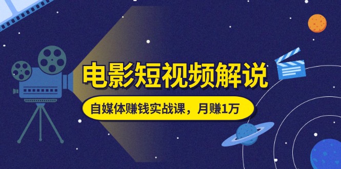 （第9858期）电影短视频解说，自媒体赚钱实战课，教你做电影解说短视频，月赚1万