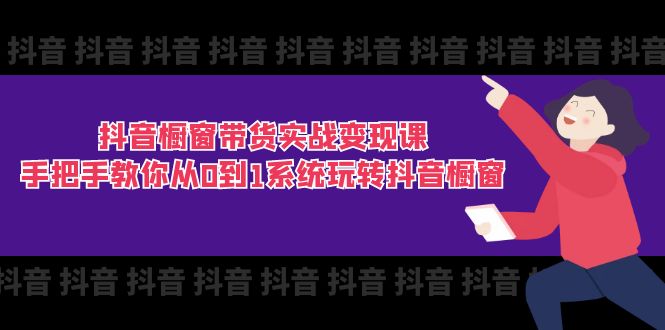 （第9985期）抖音橱窗带货实战变现课：手把手教你从0到1系统玩转抖音橱窗-11节