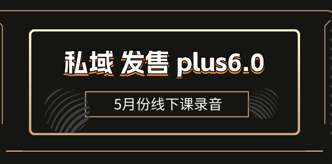 （第10236期）私域 发售 plus6.0【5月份线下课录音】/全域套装 sop流程包，社群发售…