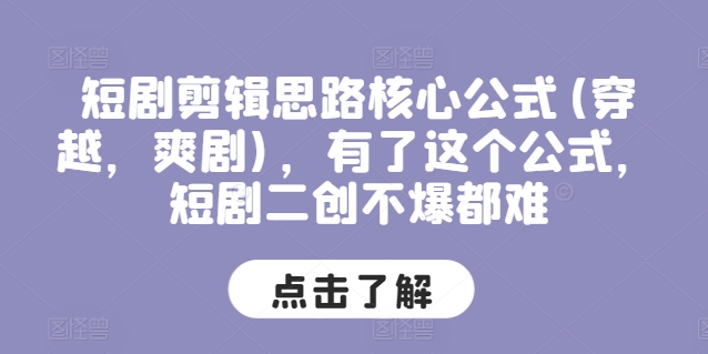 （第10004期）短剧剪辑思路核心公式(穿越，爽剧)，有了这个公式，短剧二创不爆都难