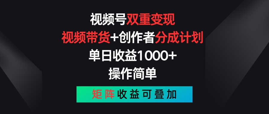 （第9890期）视频号双重变现，视频带货+创作者分成计划 , 单日收益1000+，可矩阵