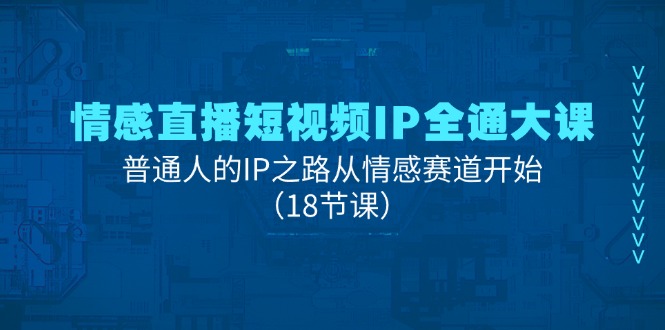 （第10031期）情感直播短视频IP全通大课，普通人的IP之路从情感赛道开始（18节课）