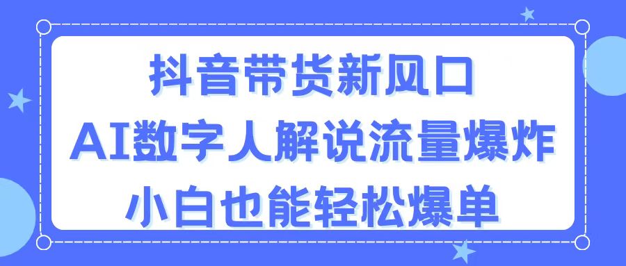 （第9891期）抖音带货新风口，AI数字人解说，流量爆炸，小白也能轻松爆单