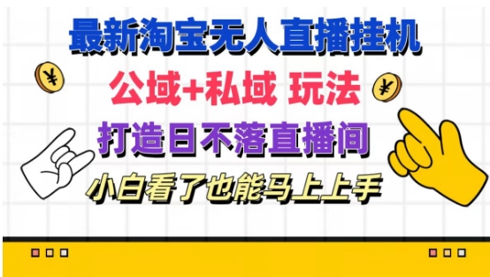 （第10225期）最新淘宝挂机无人直播 公域+私域玩法打造真正的日不落直播间 小白看了也能马上上手