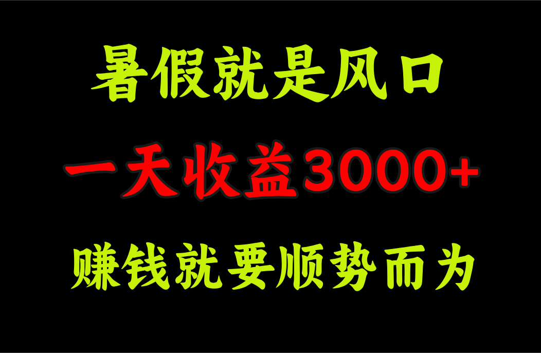 （第10364期）一天收益3000+ 赚钱就是顺势而为，暑假就是风口