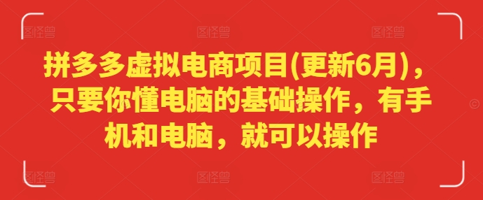 （第10180期）拼多多虚拟电商项目(更新6月)，只要你懂电脑的基础操作，有手机和电脑，就可以操作