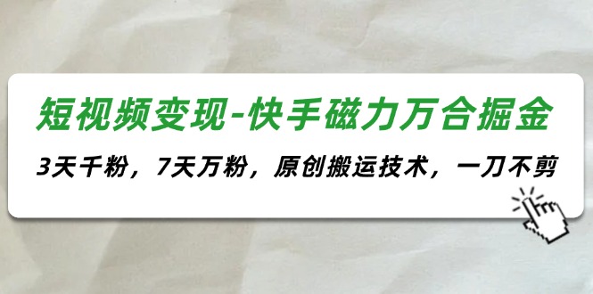 （第10363期）短视频变现-快手磁力万合掘金，3天千粉，7天万粉，原创搬运技术，一刀不剪