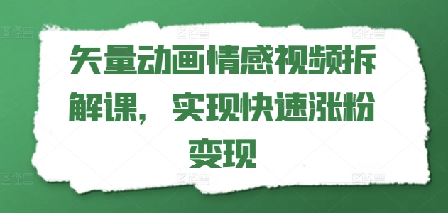 （第10269期）矢量动画情感视频拆解课，实现快速涨粉变现