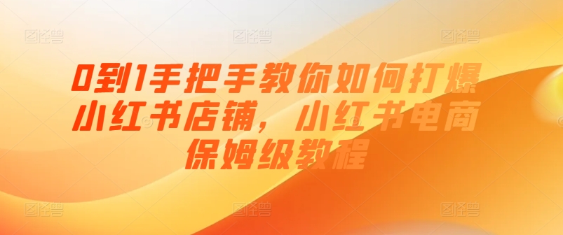 （第9810期）0到1手把手教你如何打爆小红书店铺，小红书电商保姆级教程