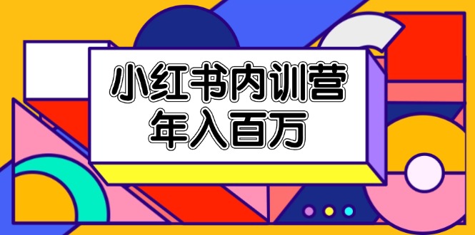 （第10251期）小红书内训营，底层逻辑/定位赛道/账号包装/内容策划/爆款创作/年入百万