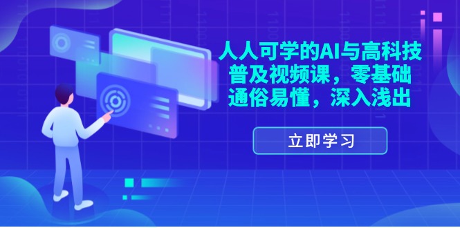 （第10490期）人人可学的AI与高科技普及视频课，零基础，通俗易懂，深入浅出