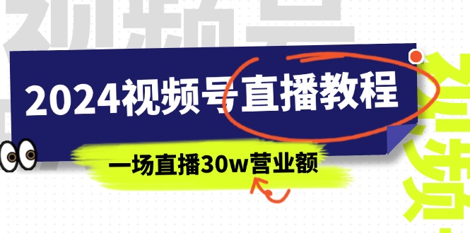 （第9882期）2024视频号直播教程：视频号如何赚钱详细教学，一场直播30w营业额（37节）