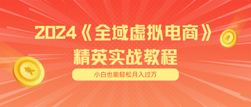 （第10027期）月入五位数 干就完了 适合小白的全域虚拟电商项目（无水印教程+交付手册）