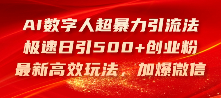 （第10316期）AI数字人超暴力引流法，极速日引500+创业粉，最新高效玩法，加爆微信