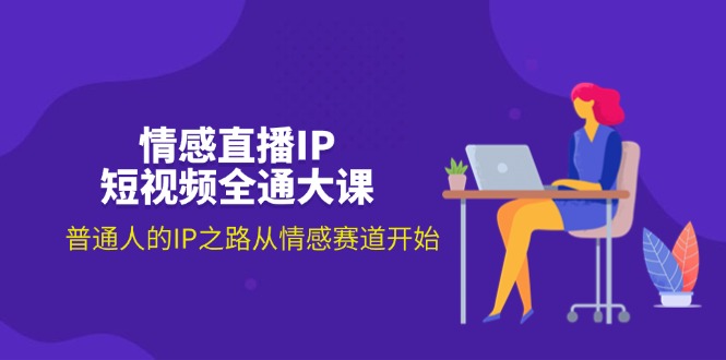 （第10171期）情感直播IP短视频全通大课，普通人的IP之路从情感赛道开始（18节）