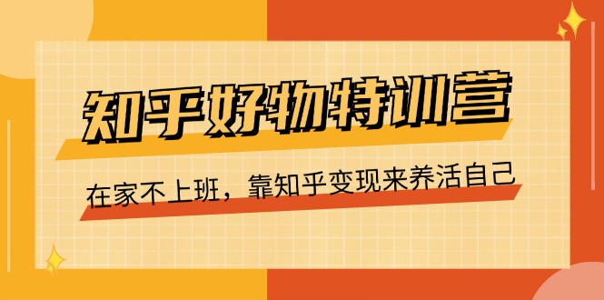 （第9856期）知乎好物特训营，在家不上班，靠知乎变现来养活自己（16节）