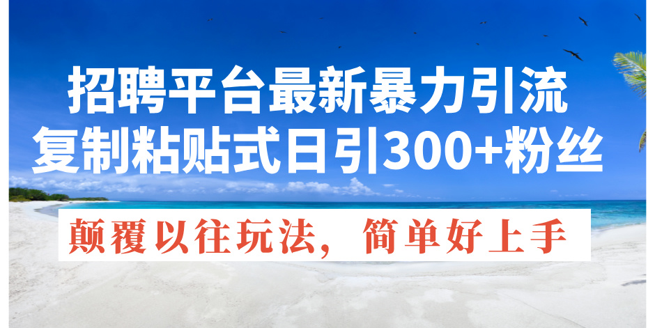 （第10094期）招聘平台最新暴力引流，复制粘贴式日引300+粉丝，颠覆以往垃圾玩法，简…