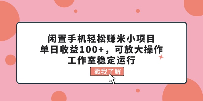 （第10114期）闲置手机轻松赚米小项目，单日收益100+，可放大操作，工作室稳定运行