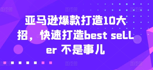 （第9934期）亚马逊爆款打造10大招，快速打造best seller 不是事儿