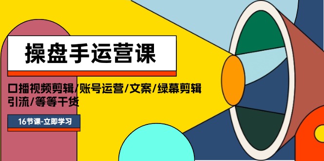 （第10540期）操盘手运营课程：口播视频剪辑/账号运营/文案/绿幕剪辑/引流/干货/16节