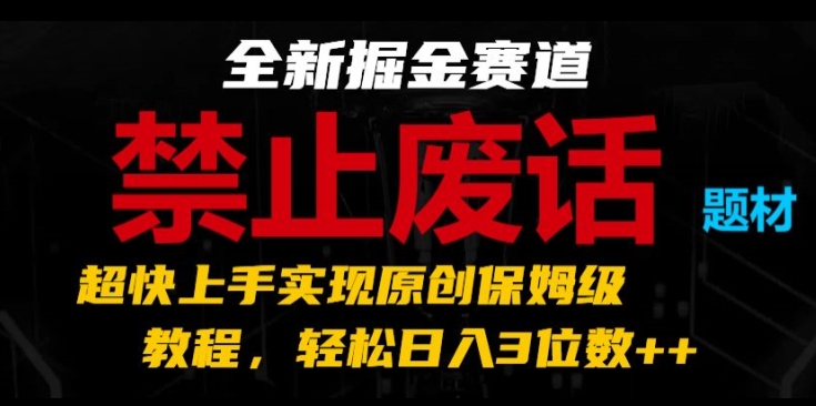 （第9874期）全新掘金赛道，禁止废话题材，超快上手实现原创保姆级教程，轻松日入3位数