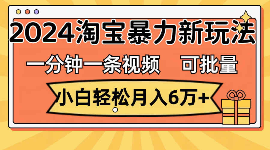 （第10379期）一分钟一条视频，小白轻松月入6万+，2024淘宝暴力新玩法，可批量放大收益