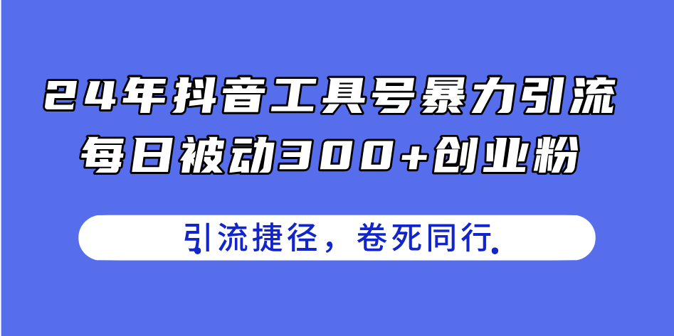 （第9826期）24年抖音工具号暴力引流，每日被动300+创业粉，创业粉捷径，卷死同行