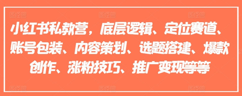 （第10231期）小红书私教营，底层逻辑、定位赛道、账号包装、内容策划、选题搭建、爆款创作、涨粉技巧、推广变现等等