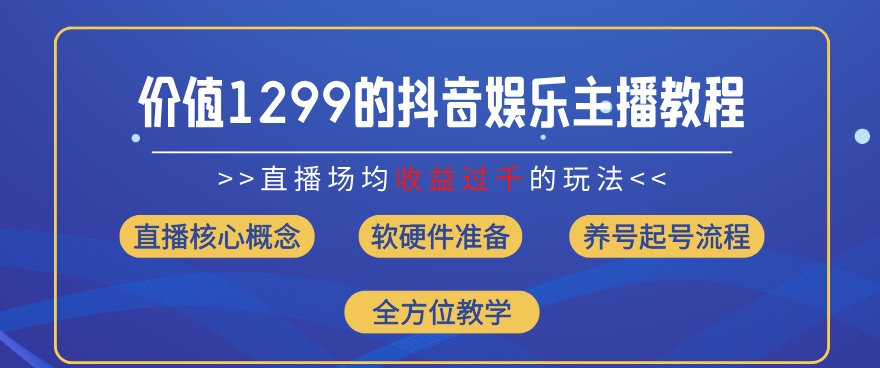 （第10483期）价值1299的抖音娱乐主播场均直播收入过千打法教学(8月最新)