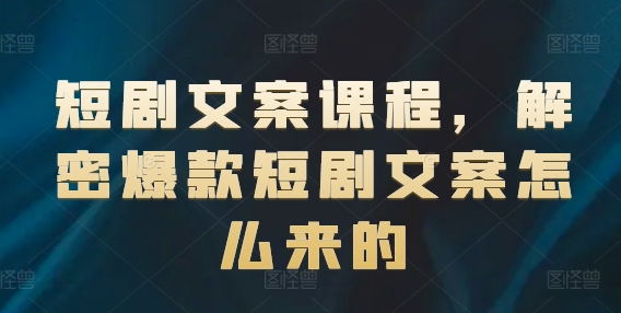 （第10323期）短剧文案课程，解密爆款短剧文案怎么来的