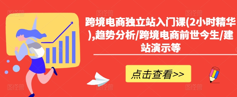 （第10670期）跨境电商独立站入门课(2小时精华),趋势分析/跨境电商前世今生/建站演示等