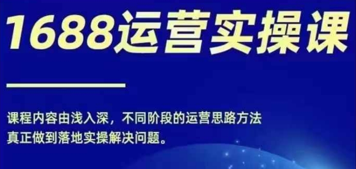 （第10657期）1688实操运营课，零基础学会1688实操运营，电商年入百万不是梦