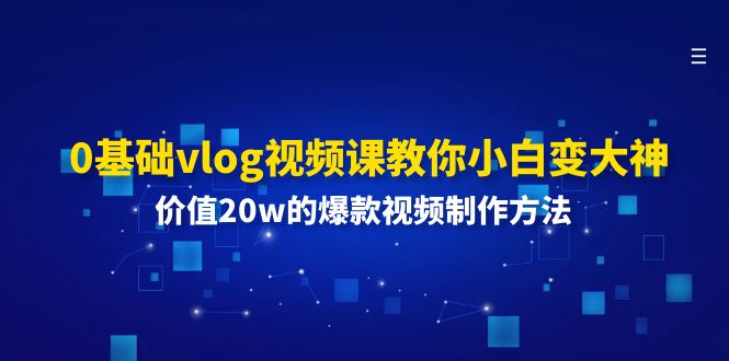 （第10064期）0基础vlog视频课教你小白变大神：价值20w的爆款视频制作方法