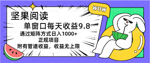 （第9845期）坚果阅读单窗口每天收益9.8通过矩阵方式日入1000+正规项目附有管道收益…