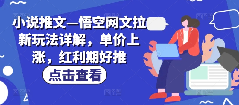 （第10349期）小说推文—悟空网文拉新玩法详解，单价上涨，红利期好推