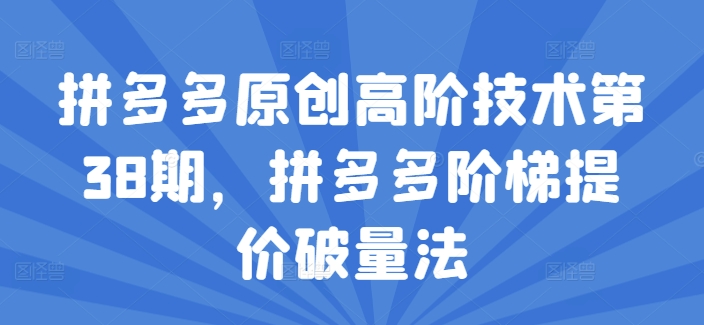 （第10392期）拼多多原创高阶技术第38期，拼多多阶梯提价破量法