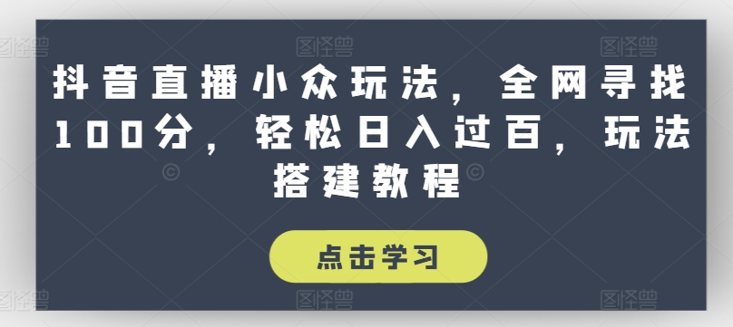 （第9803期）抖音直播小众玩法，全网寻找100分，轻松日入过百，玩法搭建教程