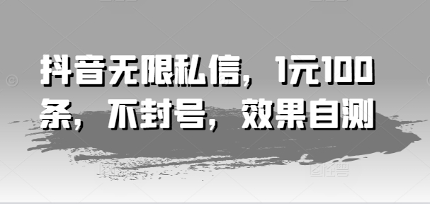 （第10491期）抖音无限私信，1元100条，不封号，效果自测