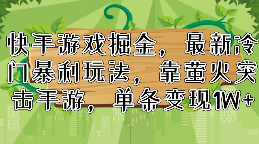 （第10619期）快手游戏掘金，最新冷门暴利玩法，靠萤火突击手游，单条变现1W+