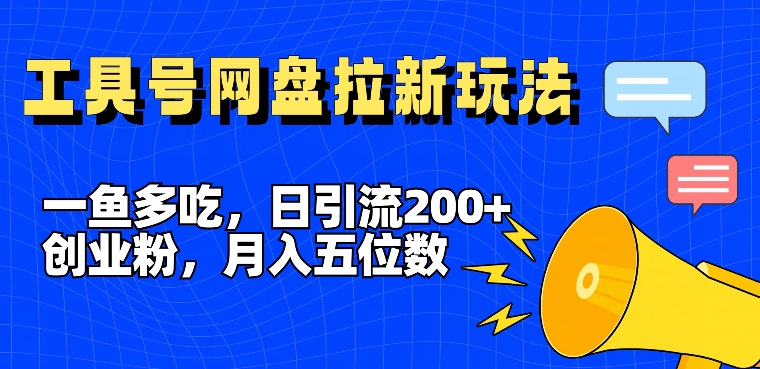 （第10629期）一鱼多吃，日引流200+创业粉，全平台工具号，网盘拉新新玩法月入5位数