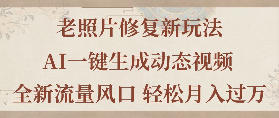 （第10044期）老照片修复新玩法，老照片AI一键生成动态视频 全新流量风口 轻松月入过万