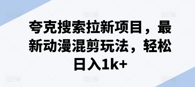 （第10492期）夸克搜索拉新项目，最新动漫混剪玩法，轻松日入1k+