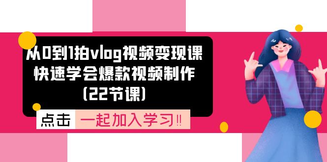 （第10070期）从0到1拍vlog视频变现课：快速学会爆款视频制作（22节课）