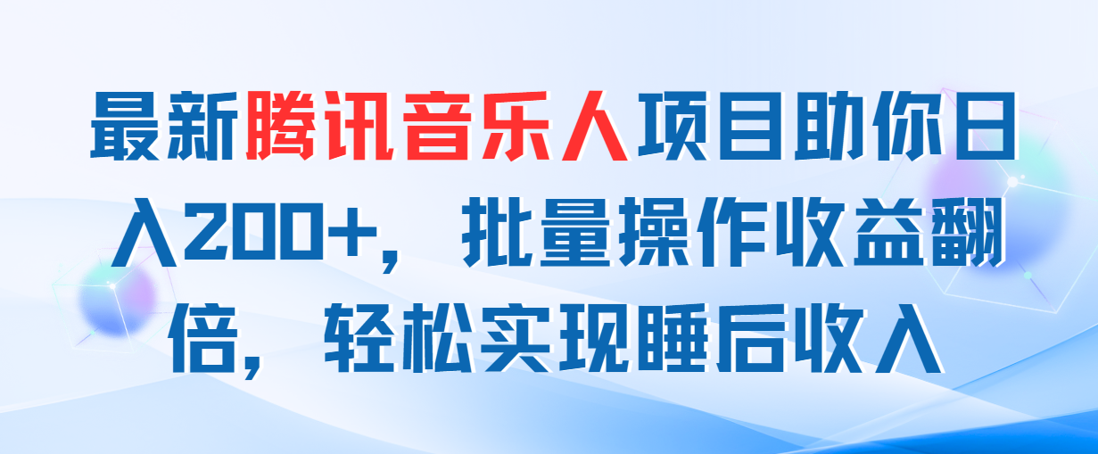 （第10028期）最新腾讯音乐人项目助你日入200+，批量操作收益翻倍，轻松实现睡后收入