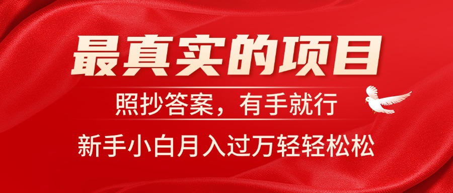 （第9834期）最真实的项目，照抄答案，有手就行，新手小白月入过万轻轻松松